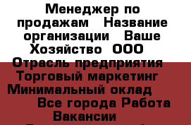 Менеджер по продажам › Название организации ­ Ваше Хозяйство, ООО › Отрасль предприятия ­ Торговый маркетинг › Минимальный оклад ­ 20 000 - Все города Работа » Вакансии   . Белгородская обл.,Белгород г.